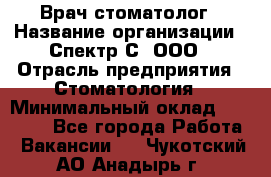 Врач-стоматолог › Название организации ­ Спектр-С, ООО › Отрасль предприятия ­ Стоматология › Минимальный оклад ­ 50 000 - Все города Работа » Вакансии   . Чукотский АО,Анадырь г.